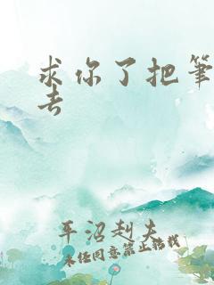 求你了把笔拿出去