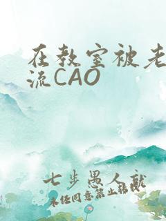在教室被老师伦流CAO