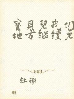 宝贝儿我们换个地方继续免费