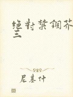 绝对禁锢芥末三三