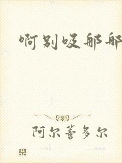 啊别吸那哪里脏