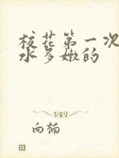 校花第一次真紧水多嫩的
