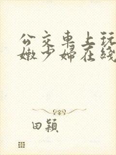 公交车上玩弄白嫩少妇在线观看