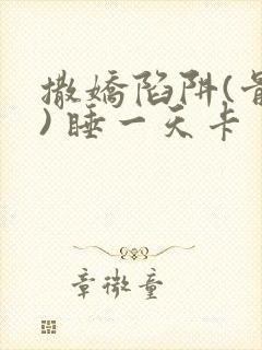 撒娇陷阱(骨科) 睡一天卡