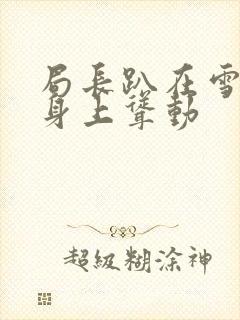 局长趴在雪白的身上耸动