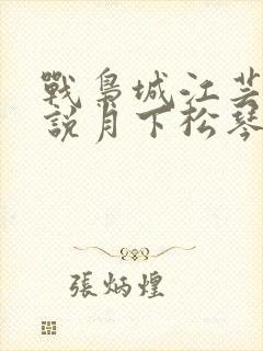 战枭城江芸媚小说月下松琴