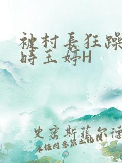 被村长狂躁俩小时玉婷H