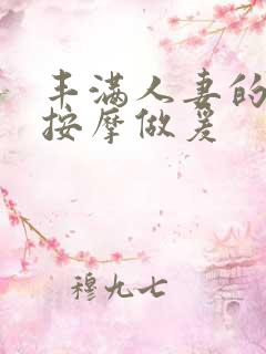 丰满人妻的精油按摩做爰