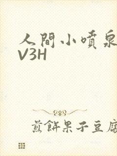 人间小喷泉H1V3H