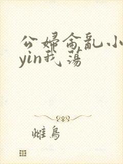 公妇仑乱小说你yin我荡