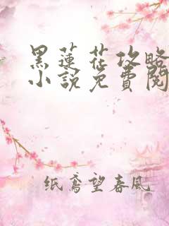 黑莲花攻略手册小说免费阅读