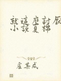 就这么讨厌我吗小说夏棉