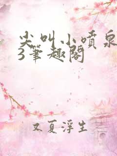 尖叫小喷泉1v3笔趣阁