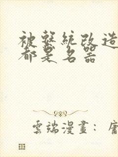 被系统改造全身都是名器