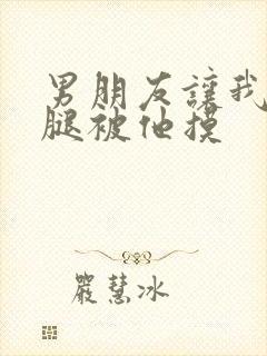 男朋友让我打开腿被他摸