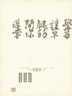 迈开腿让学长尝尝你的草莓是什么