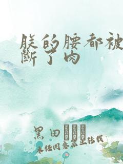 朕的腰都被你折断了肉