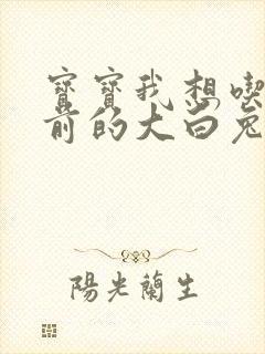 宝宝我想吃你胸前的大白兔奶糖