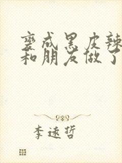 变成黑皮辣妹吼和朋友做了漫画