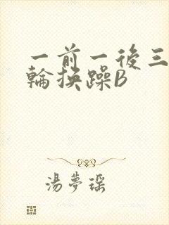一前一后三个人轮换躁B