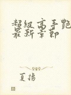 超级高手艳遇记最新章节