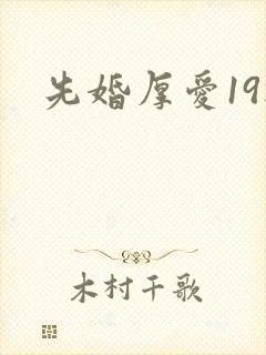 先婚厚爱19楼