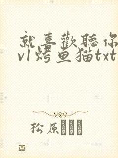 就喜欢听你叫1v1烤鱼猫txt