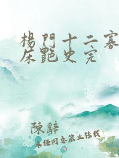 杨门十二寡妇肉床艳史完
