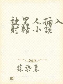 被黑人捅入子宫射精小说