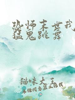 恐怖末世我要看猛鬼跳舞