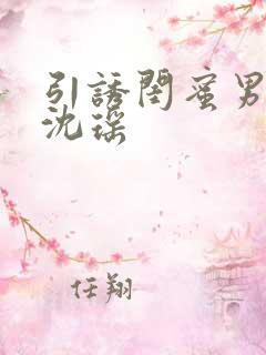 引诱闺蜜男友H沈瑶