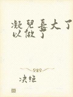 凝儿长大了 可以做了