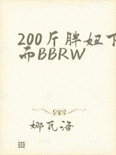 200斤胖妞下面BBRW