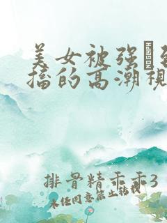 美女被强奷到抽搐的高潮视频喷奶水小说