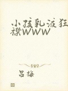 小孩乳液狂飙开襟WWW