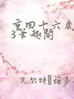 重回十六岁1v3笔趣阁