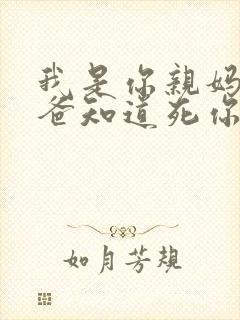 我是你亲妈呀你爸知道死你