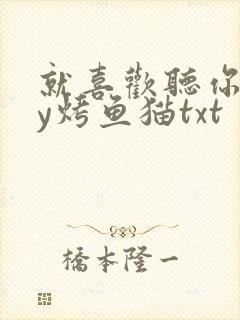 就喜欢听你叫by烤鱼猫txt