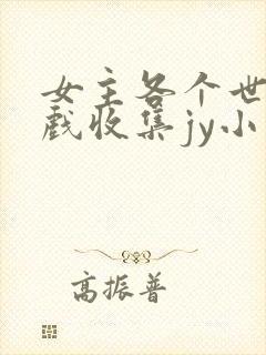 女主各个世界游戏收集jy小说