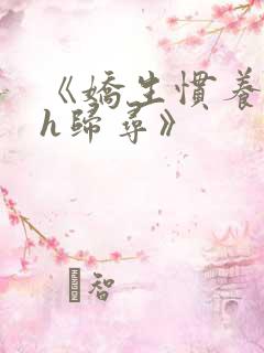 《娇生惯养4ph归寻》