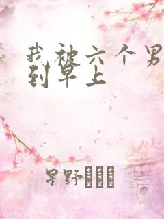 我被六个男人躁到早上