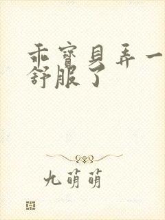 乖宝贝弄一下就舒服了