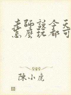 老师说今天随我怎么玩都可以