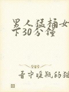 男人猛桶女人底下30分钟