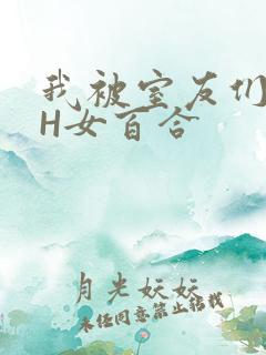 我被室友们强了H女百合