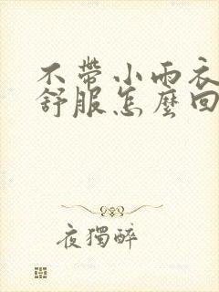 不带小雨衣特别舒服怎么回事