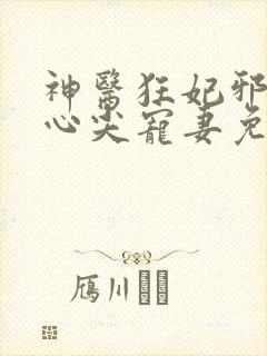 神医狂妃邪王的心尖宠妻免费阅读