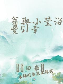 翁与小莹浴室欢爱51章