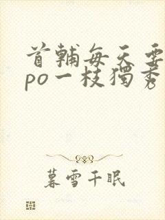 首辅每天要不够po一枝独秀