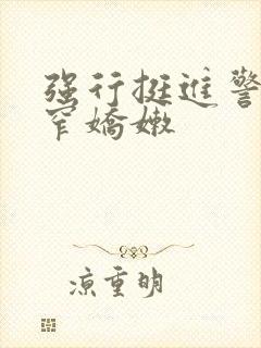强行挺进警花紧窄娇嫩